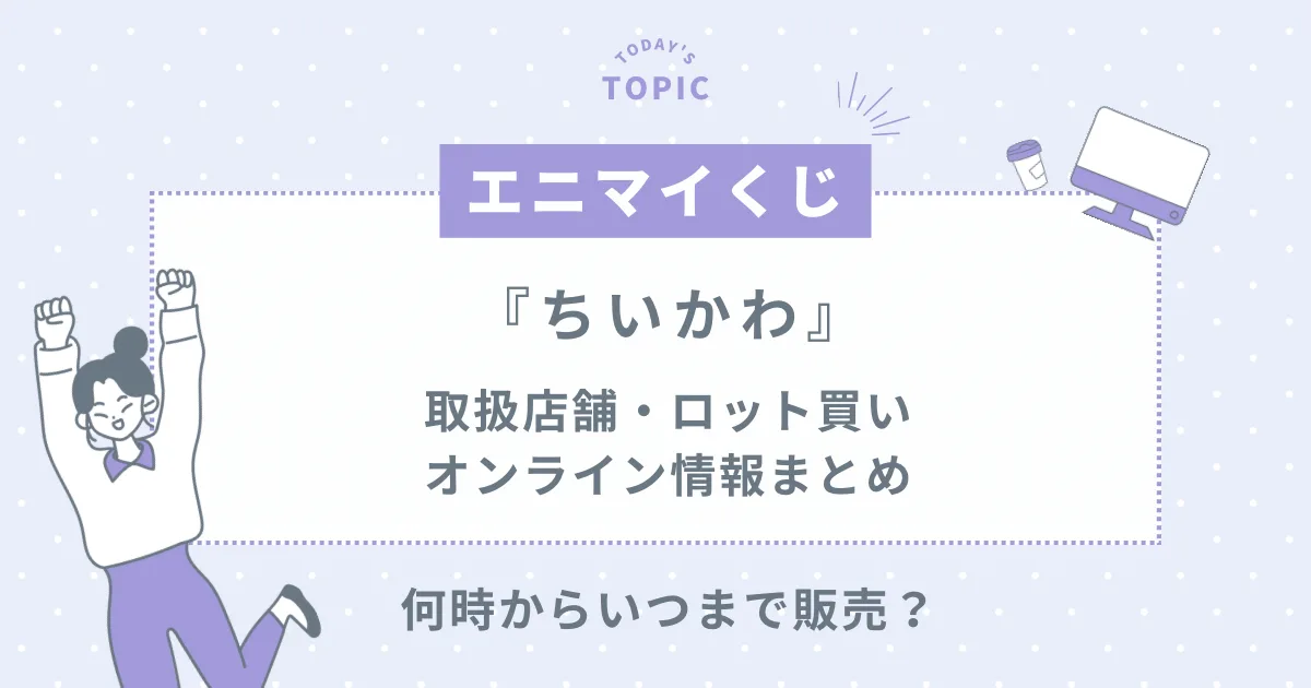 ちいかわ】エニマイくじ取扱店舗・ロット買い・オンライン情報まとめ！何時からいつまで？