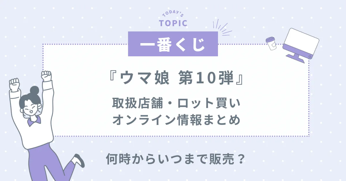 2024年】ウマ娘10弾一番くじ取扱店舗・ロット買い・オンライン情報まとめ！