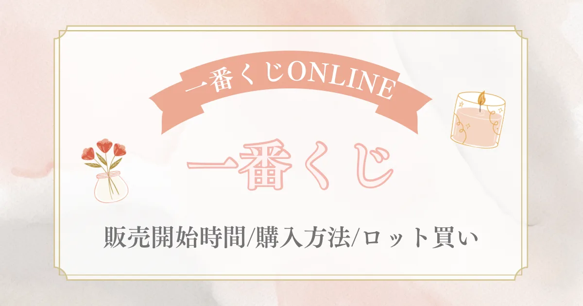 一番くじONLINE】何時から販売開始？購入方法・ロット買い方法まとめ